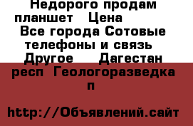 Недорого продам планшет › Цена ­ 9 500 - Все города Сотовые телефоны и связь » Другое   . Дагестан респ.,Геологоразведка п.